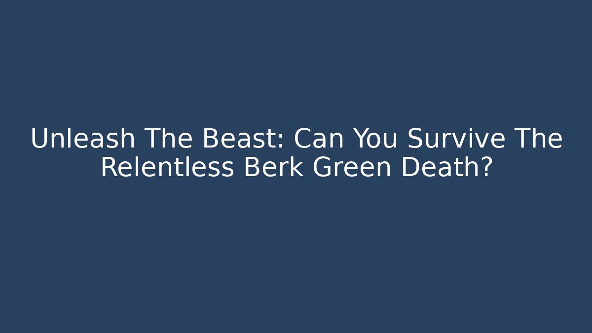 Unleash The Beast: Can You Survive The Relentless Berk Green Death?