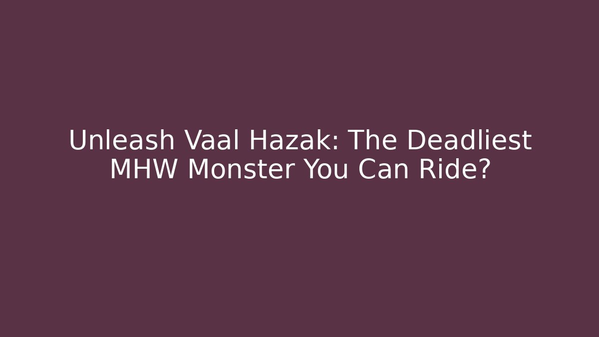 Unleash Vaal Hazak: The Deadliest MHW Monster You Can Ride?