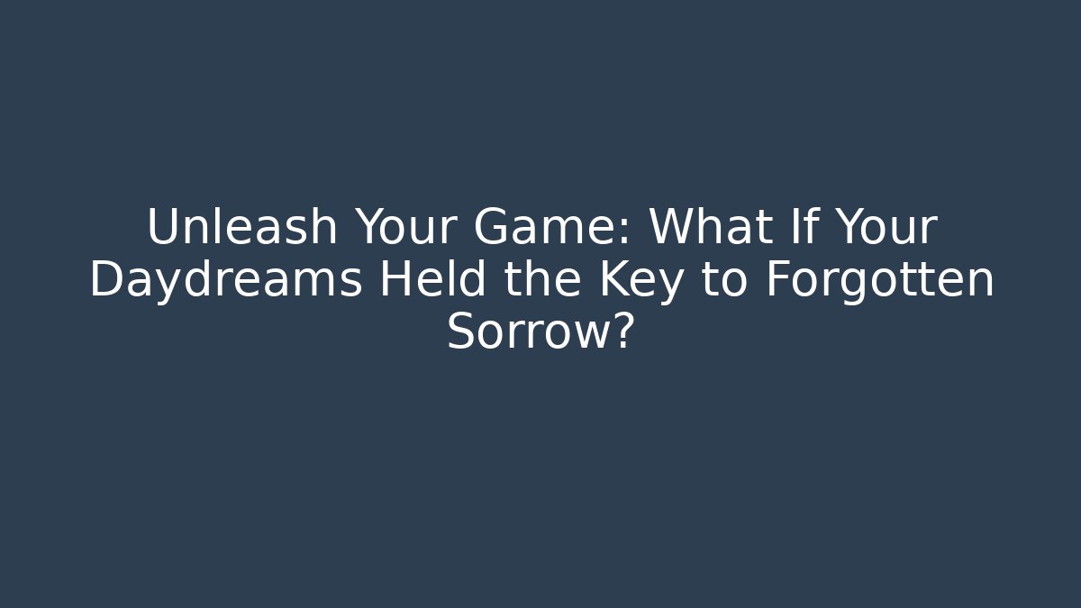 Unleash Your Game: What If Your Daydreams Held the Key to Forgotten Sorrow?