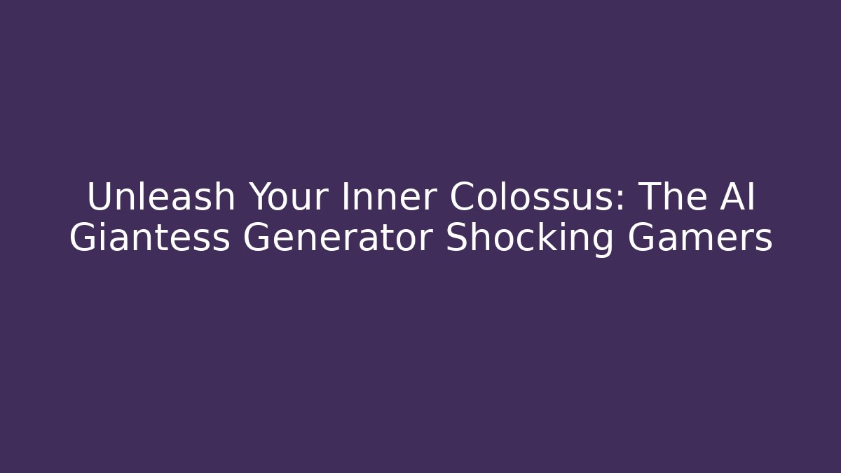 Unleash Your Inner Colossus: The AI Giantess Generator Shocking Gamers