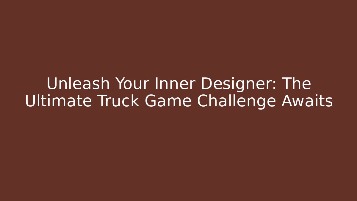 Unleash Your Inner Designer: The Ultimate Truck Game Challenge Awaits