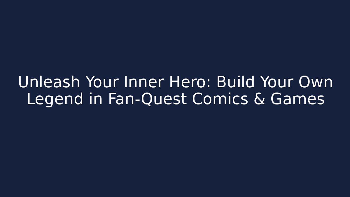 Unleash Your Inner Hero: Build Your Own Legend in Fan-Quest Comics & Games