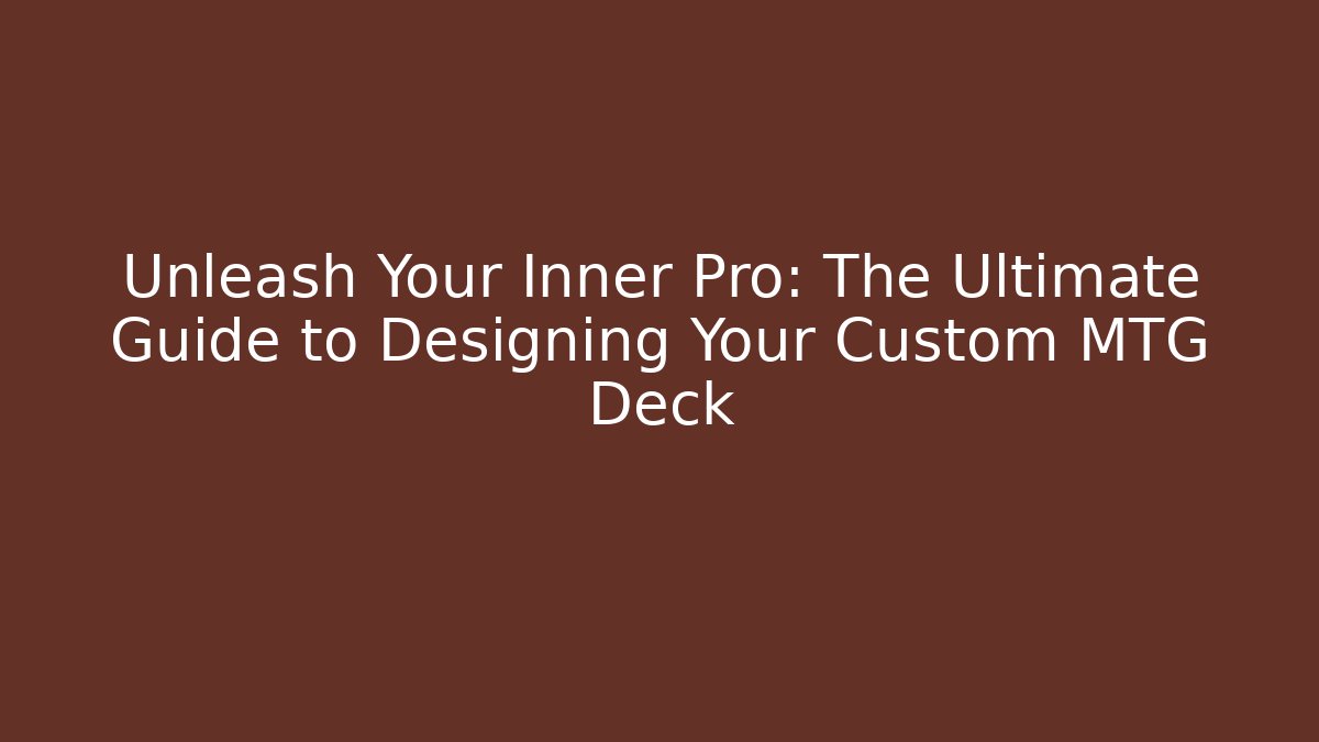 Unleash Your Inner Pro: The Ultimate Guide to Designing Your Custom MTG Deck