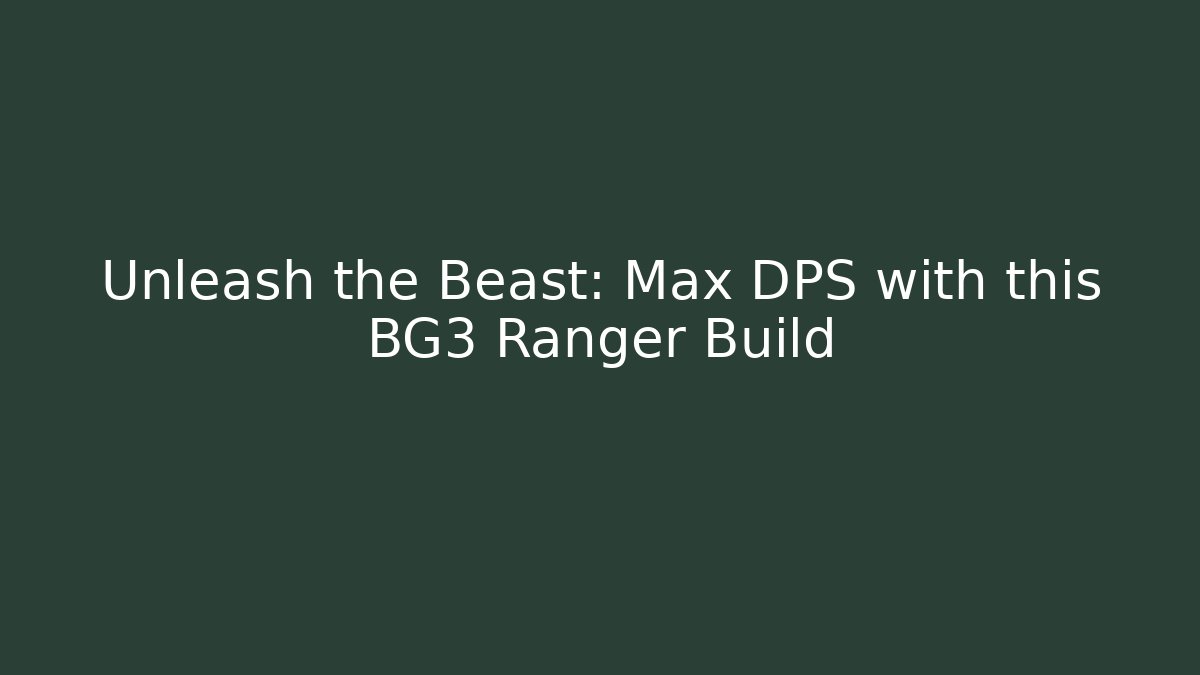Unleash the Beast: Max DPS with this BG3 Ranger Build