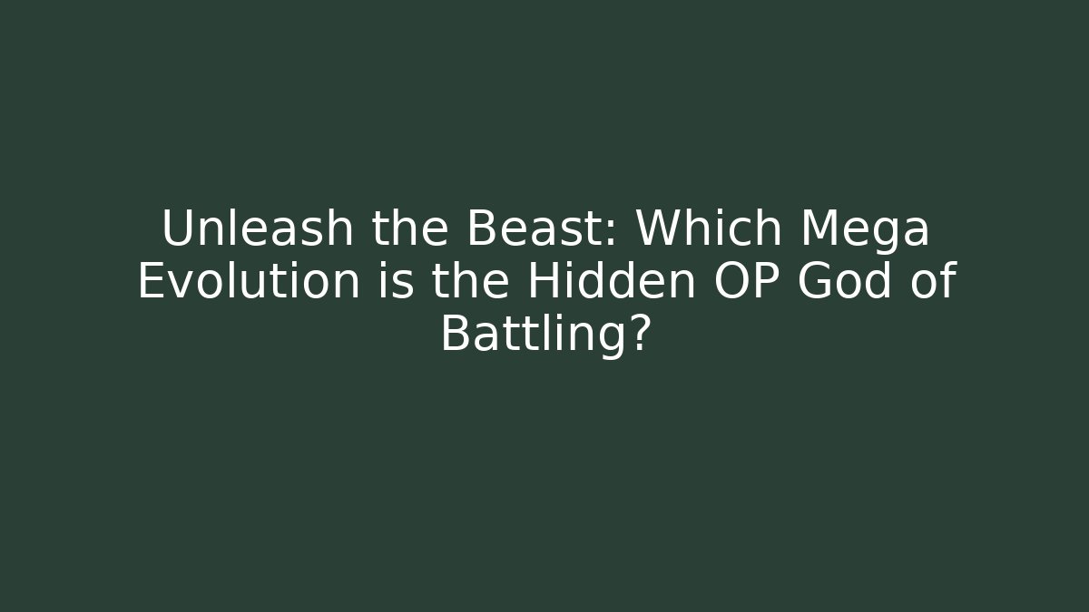 Unleash the Beast: Which Mega Evolution is the Hidden OP God of Battling?