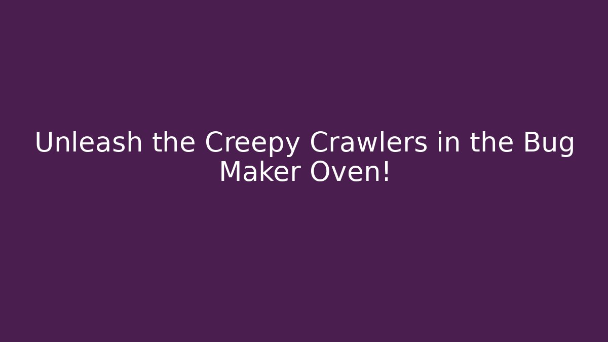 Unleash the Creepy Crawlers in the Bug Maker Oven! - Buddy Program