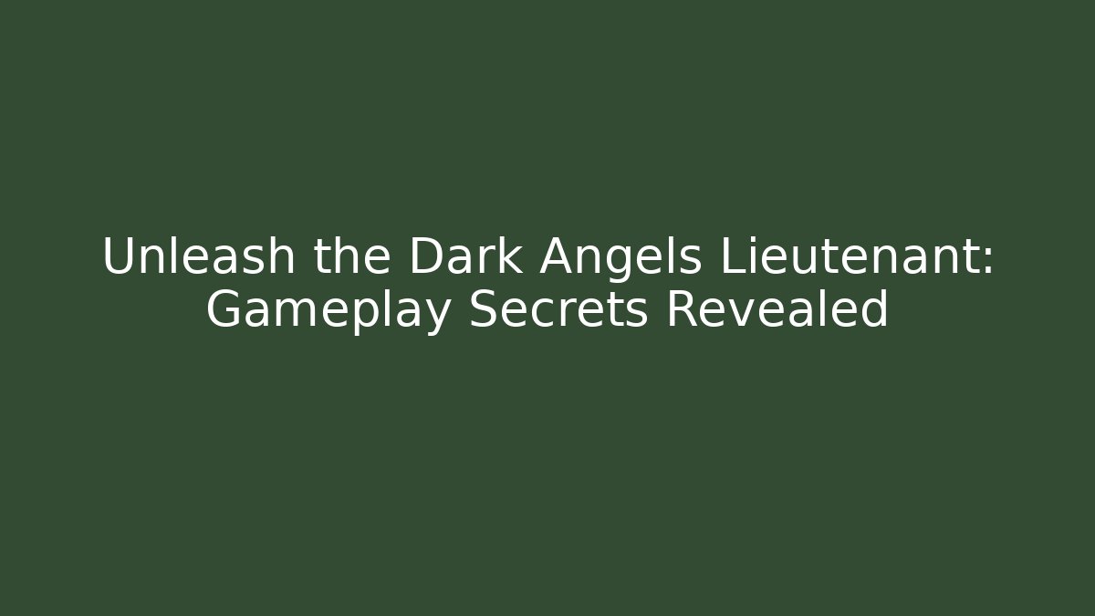 Unleash the Dark Angels Lieutenant: Gameplay Secrets Revealed