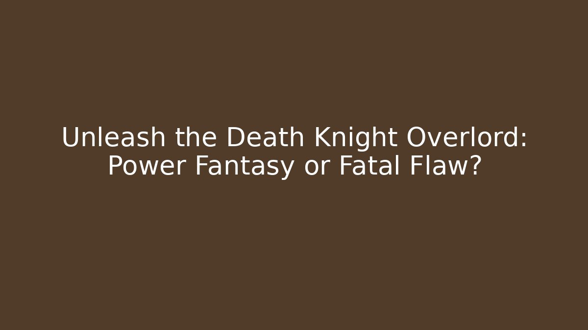 Unleash the Death Knight Overlord: Power Fantasy or Fatal Flaw?