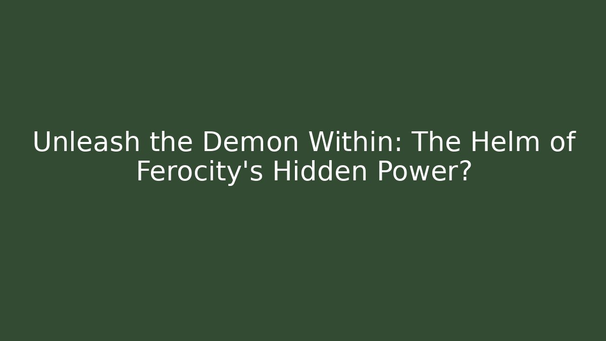 Unleash the Demon Within: The Helm of Ferocity’s Hidden Power?