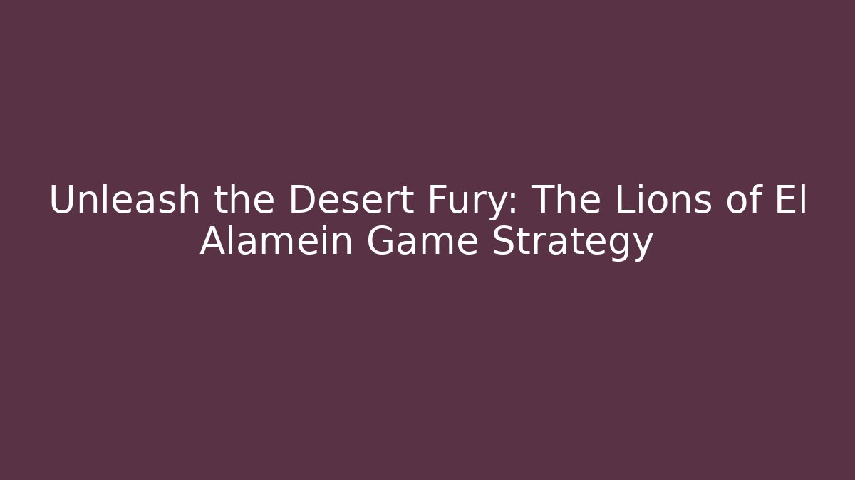 Unleash the Desert Fury: The Lions of El Alamein Game Strategy