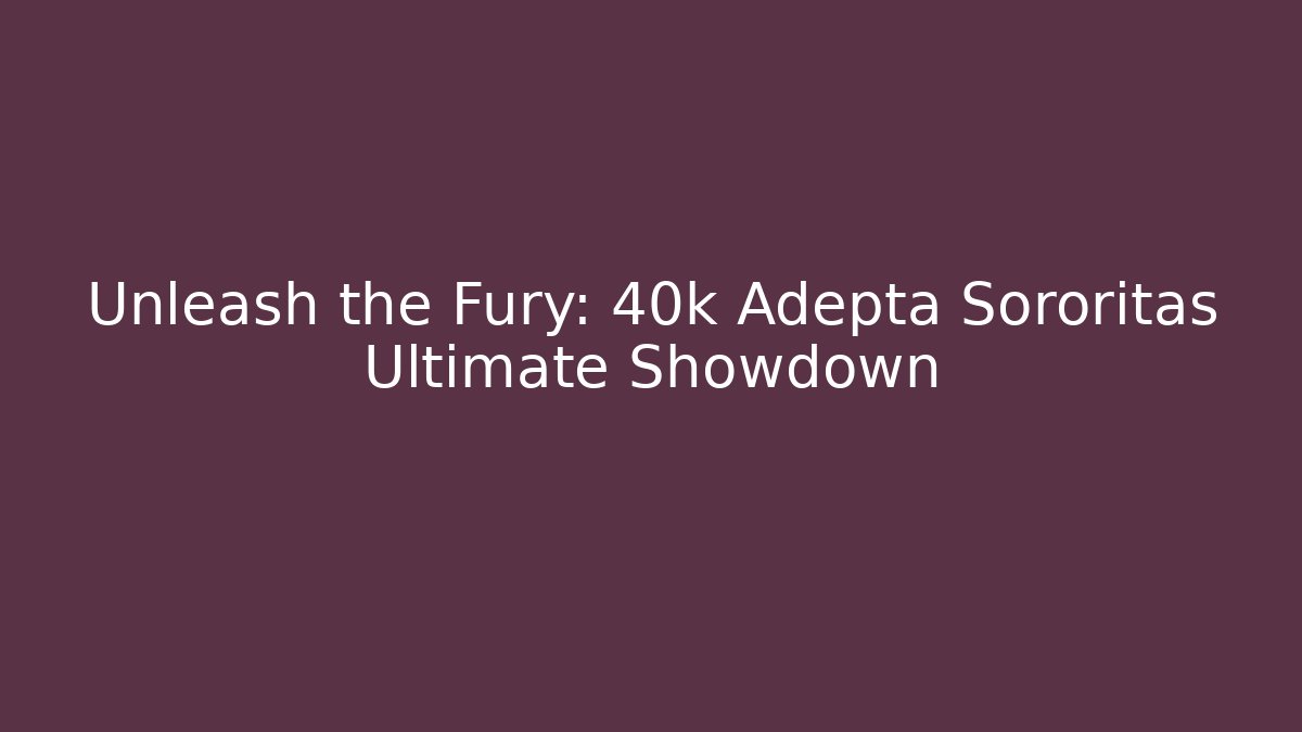 Unleash the Fury: 40k Adepta Sororitas Ultimate Showdown
