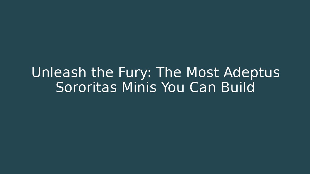 Unleash the Fury: The Most Adeptus Sororitas Minis You Can Build