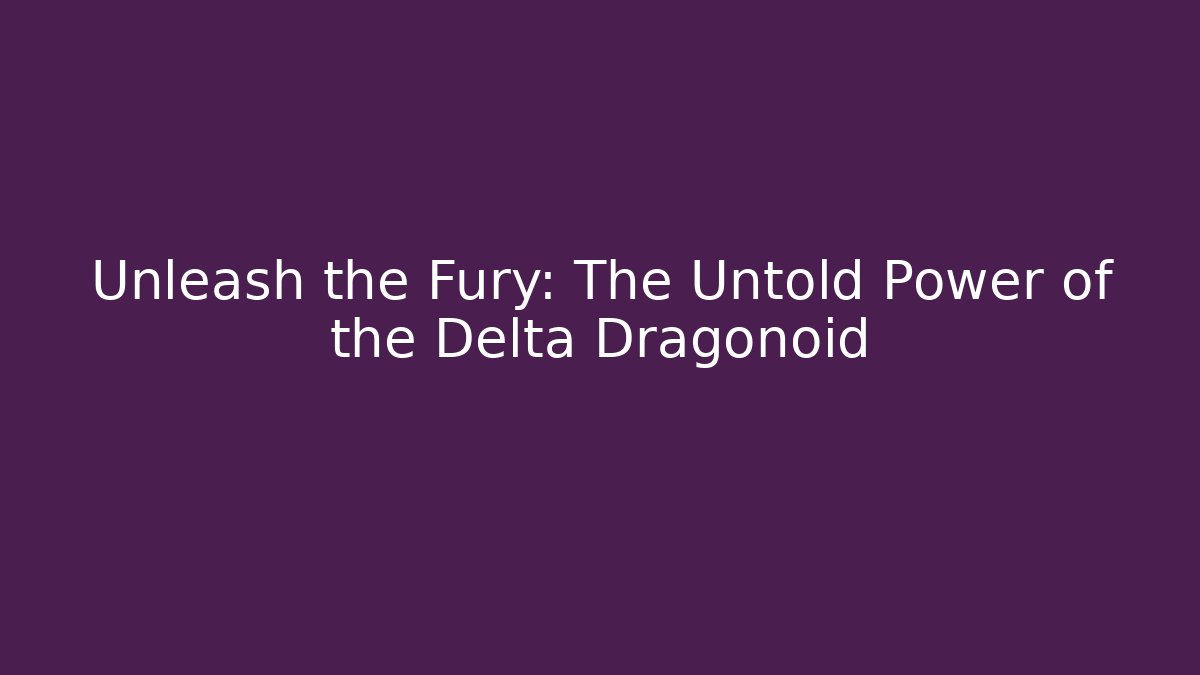 Unleash the Fury: The Untold Power of the Delta Dragonoid
