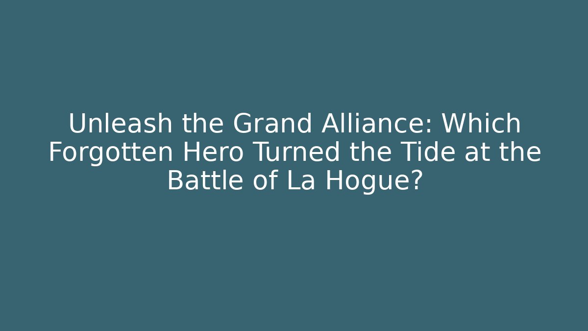 Unleash the Grand Alliance: Which Forgotten Hero Turned the Tide at the Battle of La Hogue?