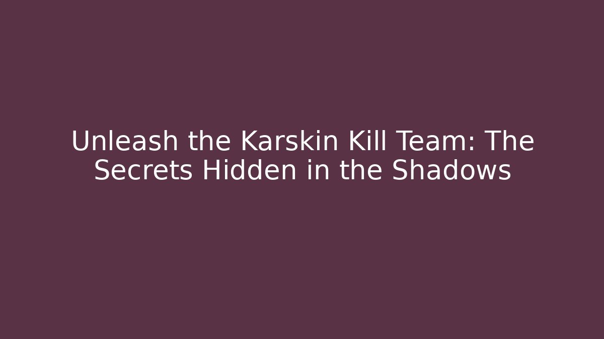 Unleash the Karskin Kill Team: The Secrets Hidden in the Shadows