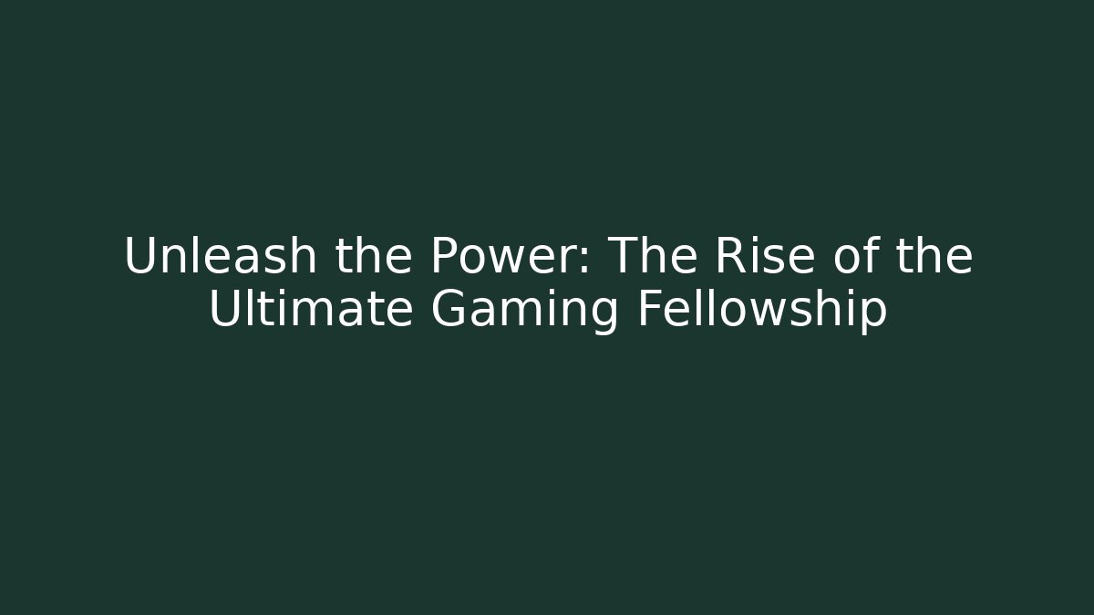 Unleash the Power: The Rise of the Ultimate Gaming Fellowship