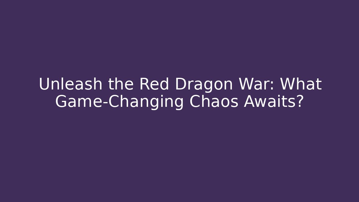 Unleash the Red Dragon War: What Game-Changing Chaos Awaits?