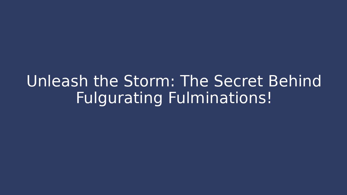 Unleash the Storm: The Secret Behind Fulgurating Fulminations!