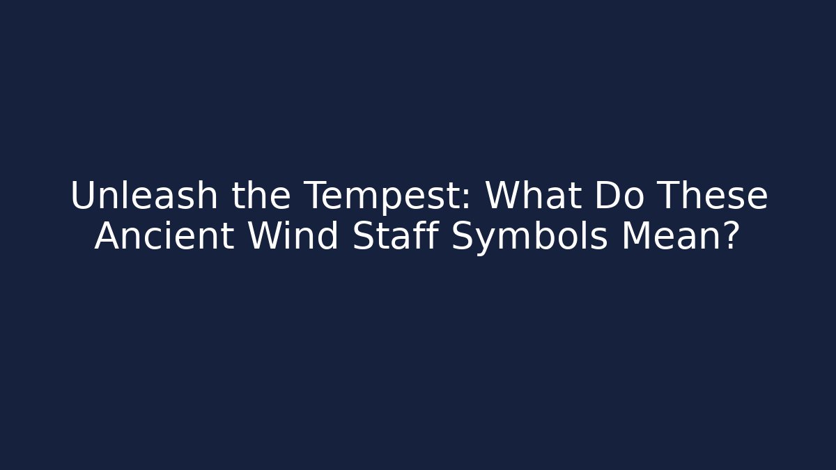 Unleash the Tempest: What Do These Ancient Wind Staff Symbols Mean?