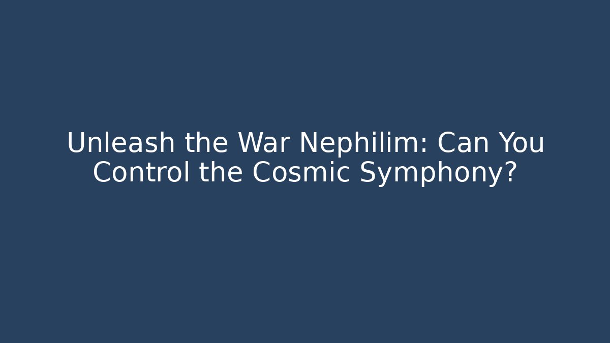 Unleash the War Nephilim: Can You Control the Cosmic Symphony?