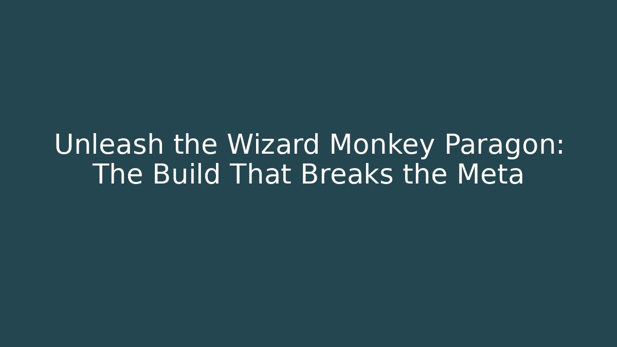 Unleash the Wizard Monkey Paragon: The Build That Breaks the Meta