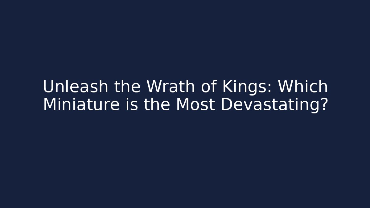 Unleash the Wrath of Kings: Which Miniature is the Most Devastating?