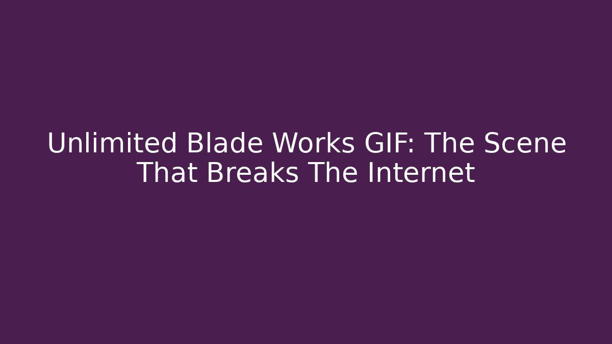 Unlimited Blade Works GIF: The Scene That Breaks The Internet