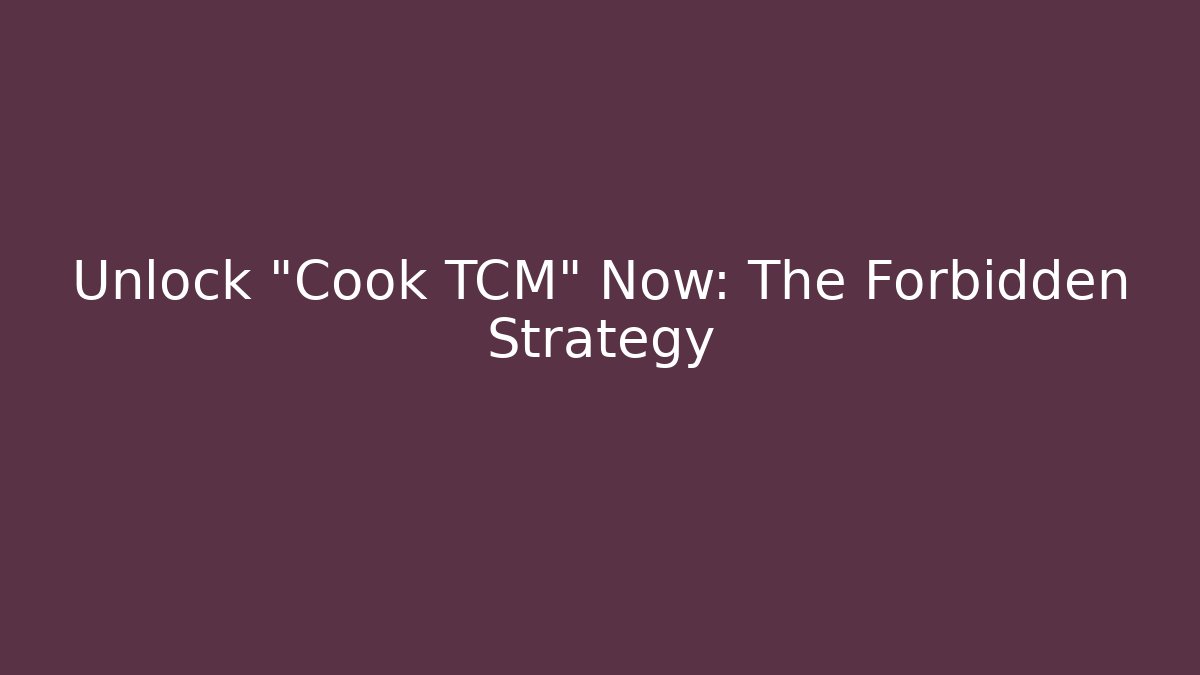 Unlock "Cook TCM" Now: The Forbidden Strategy