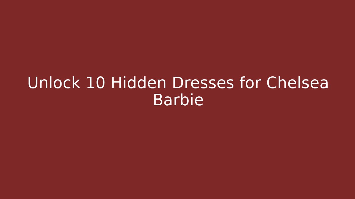 Unlock 10 Hidden Dresses for Chelsea Barbie