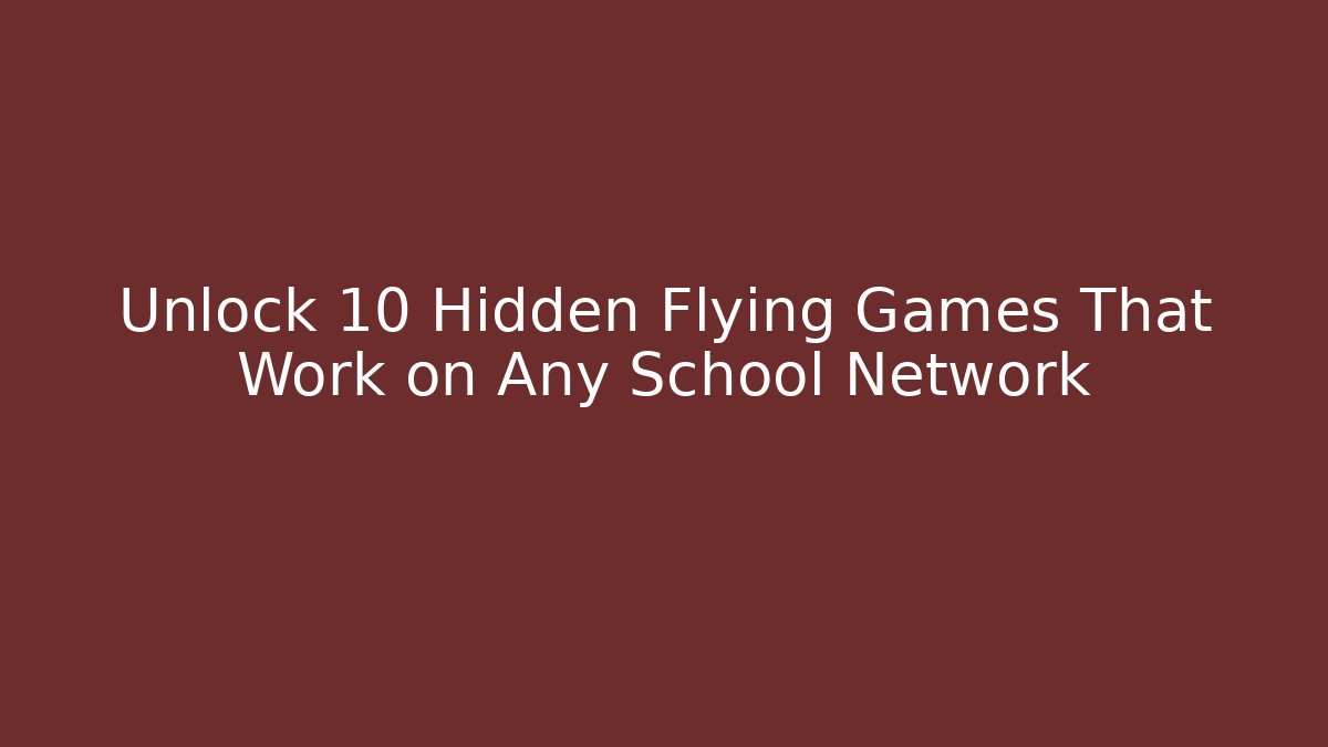 Unlock 10 Hidden Flying Games That Work on Any School Network