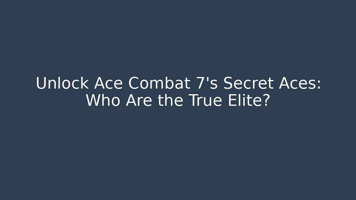 Unlock Ace Combat 7's Secret Aces: Who Are the True Elite?