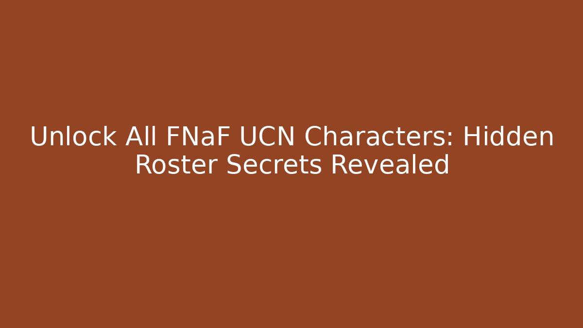 Unlock All FNaF UCN Characters: Hidden Roster Secrets Revealed