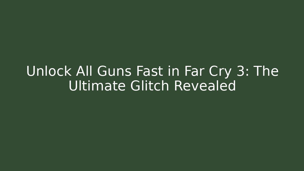 Unlock All Guns Fast in Far Cry 3: The Ultimate Glitch Revealed