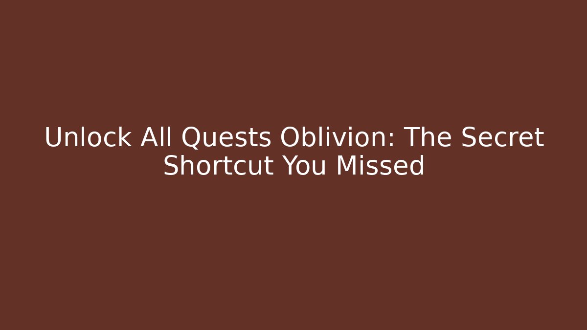 Unlock All Quests Oblivion: The Secret Shortcut You Missed