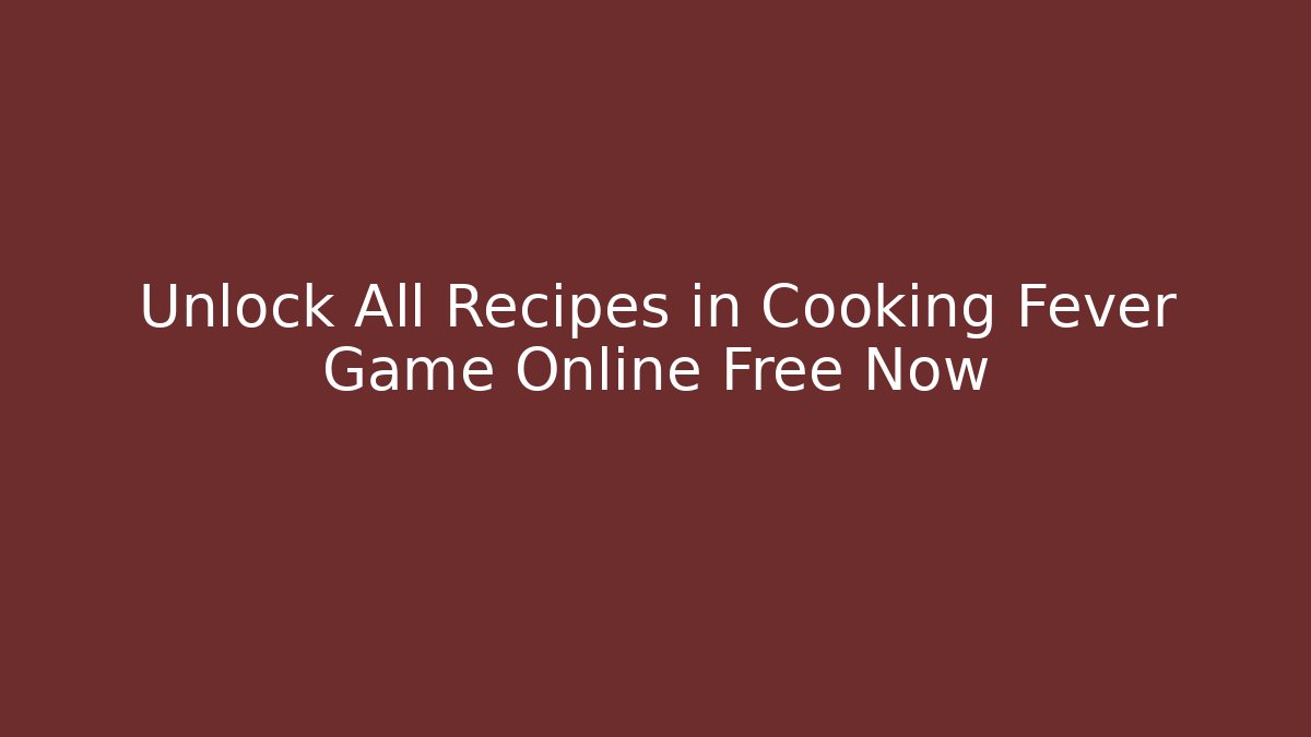 Unlock All Recipes in Cooking Fever Game Online Free Now