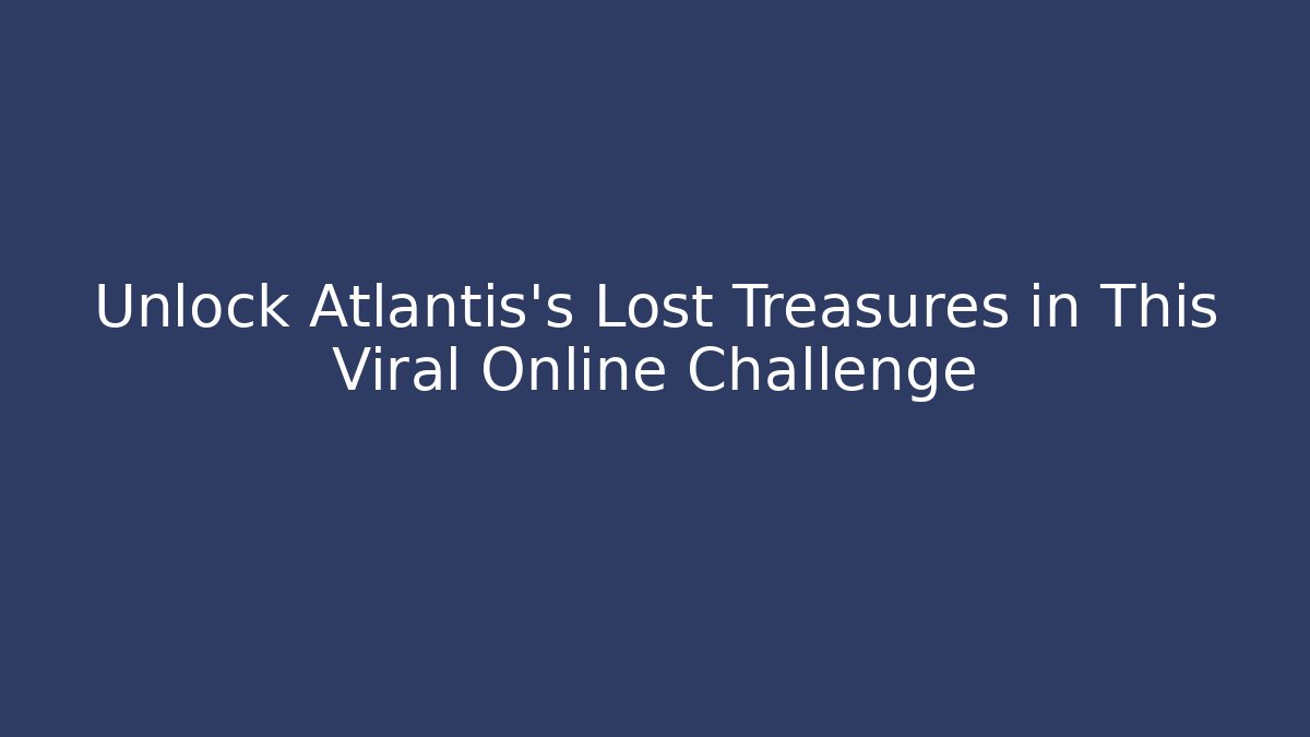 Unlock Atlantis's Lost Treasures in This Viral Online Challenge