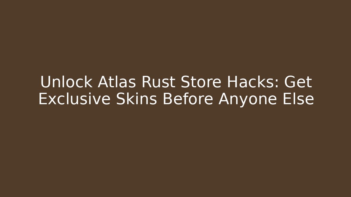 Unlock Atlas Rust Store Hacks: Get Exclusive Skins Before Anyone Else