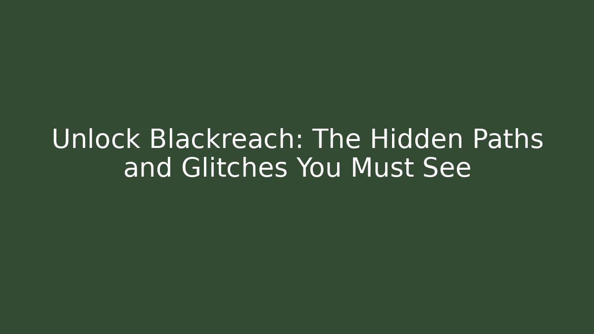 Unlock Blackreach: The Hidden Paths and Glitches You Must See