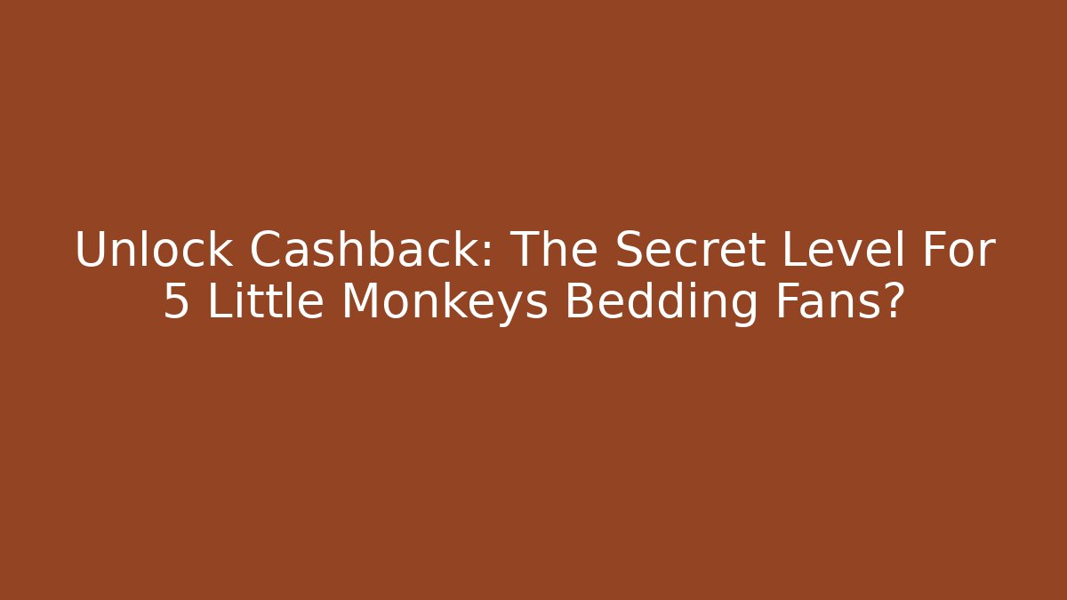 Unlock Cashback: The Secret Level For 5 Little Monkeys Bedding Fans?