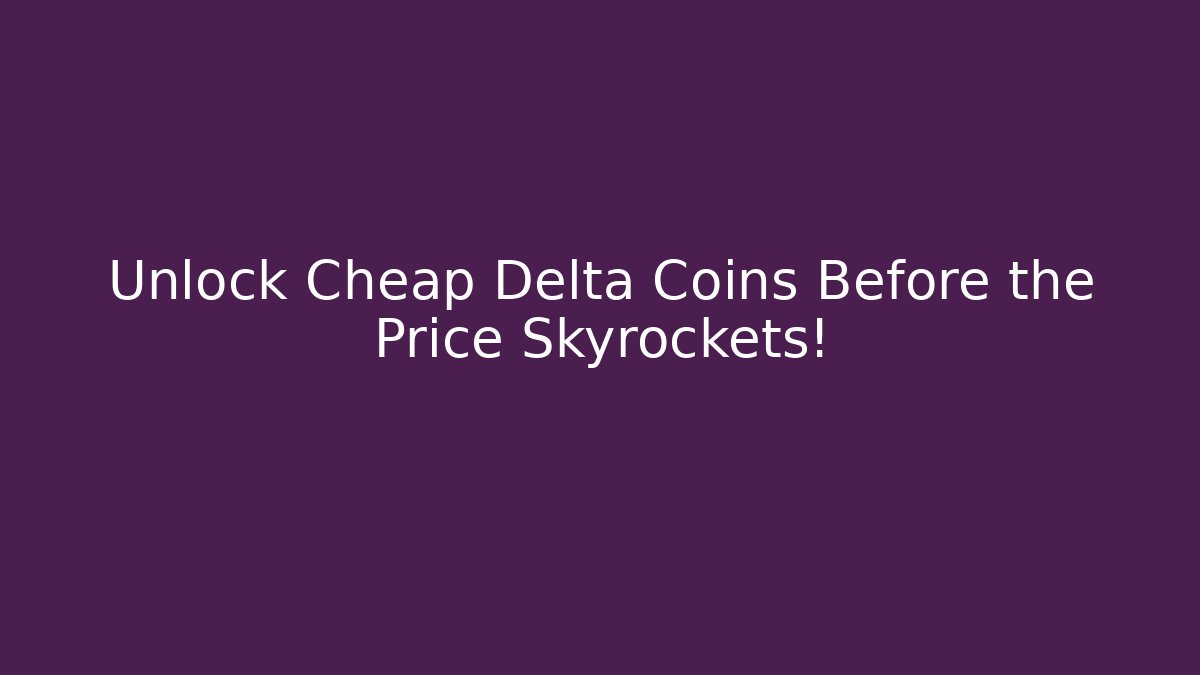 Unlock Cheap Delta Coins Before the Price Skyrockets!