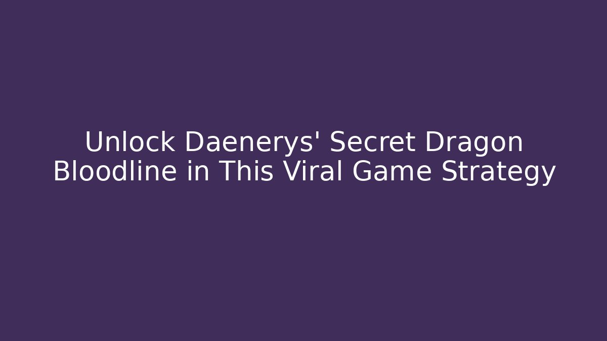 Unlock Daenerys' Secret Dragon Bloodline in This Viral Game Strategy