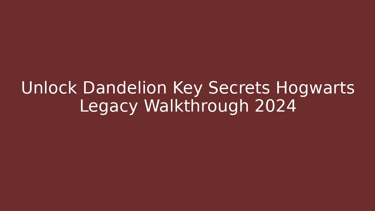 Unlock Dandelion Key Secrets Hogwarts Legacy Walkthrough 2024