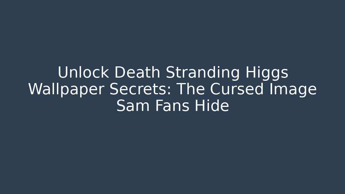 Unlock Death Stranding Higgs Wallpaper Secrets: The Cursed Image Sam Fans Hide