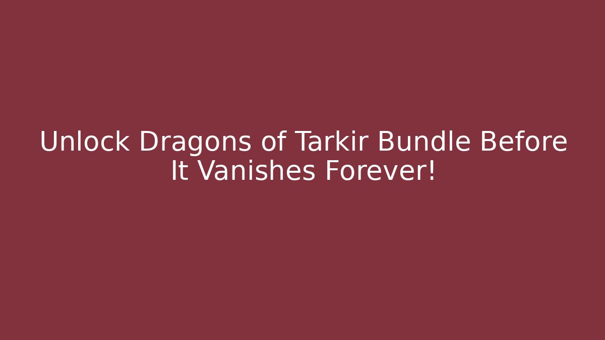Unlock Dragons of Tarkir Bundle Before It Vanishes Forever!