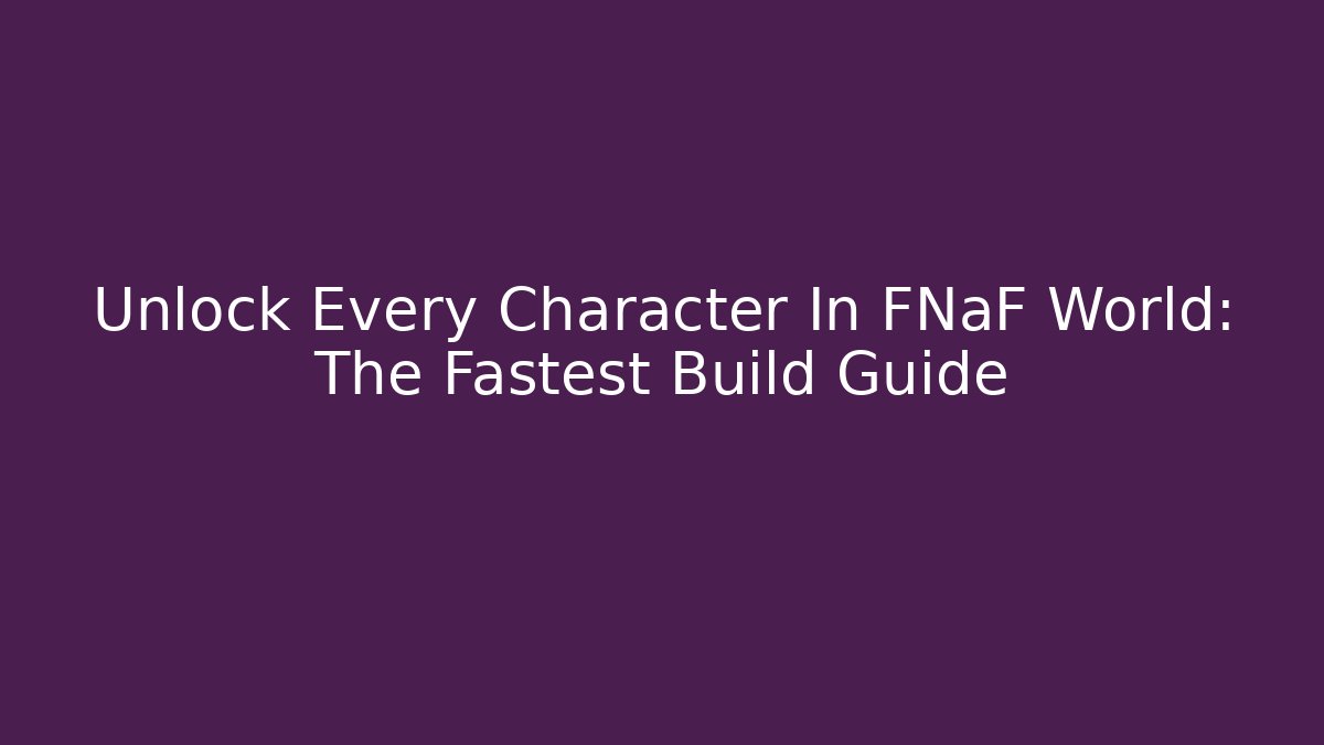 Unlock Every Character In FNaF World: The Fastest Build Guide