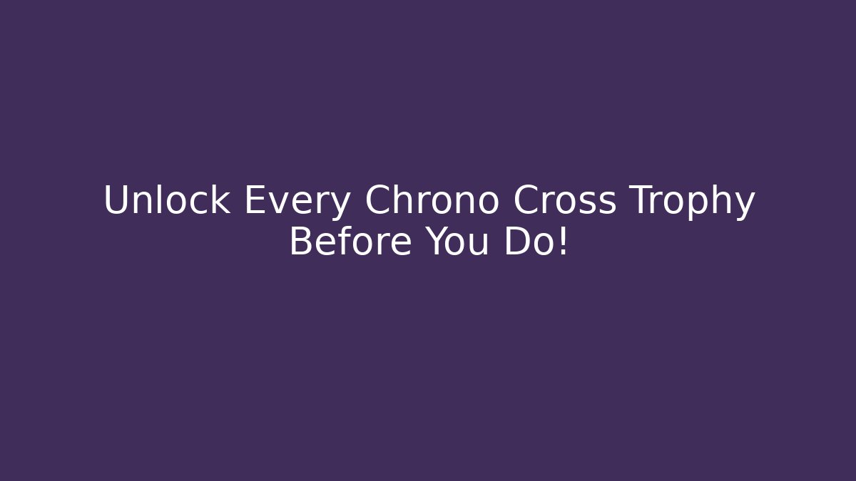 Unlock Every Chrono Cross Trophy Before You Do!