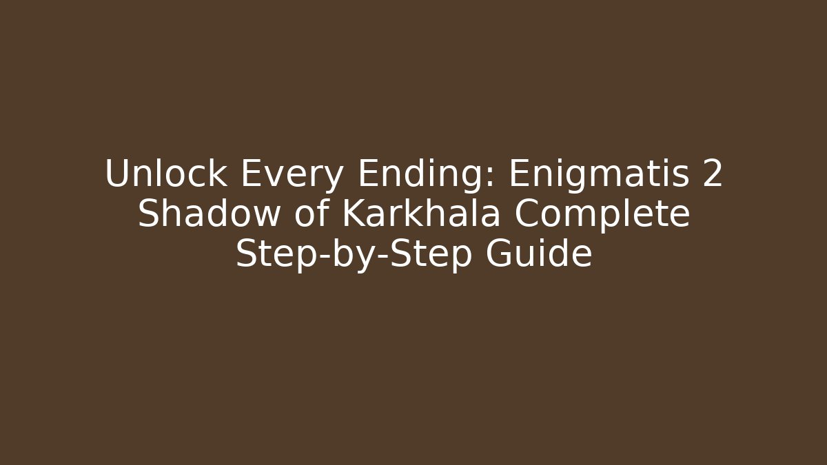 Unlock Every Ending: Enigmatis 2 Shadow of Karkhala Complete Step-by-Step Guide