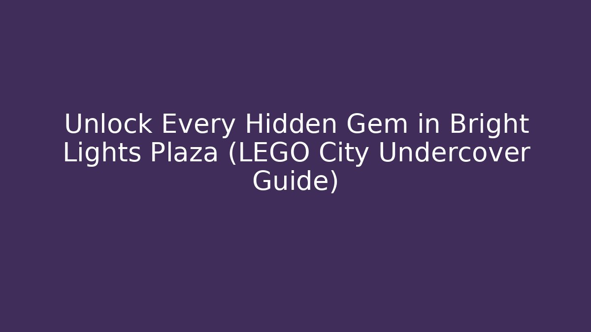 Unlock Every Hidden Gem in Bright Lights Plaza (LEGO City Undercover Guide)