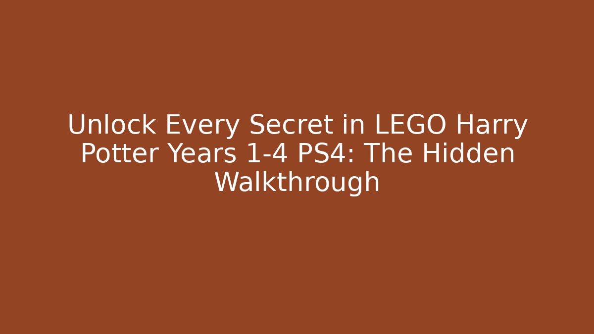 Unlock Every Secret in LEGO Harry Potter Years 1-4 PS4: The Hidden Walkthrough