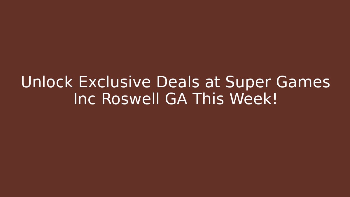 Unlock Exclusive Deals at Super Games Inc Roswell GA This Week!